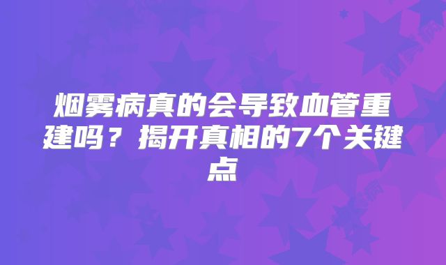 烟雾病真的会导致血管重建吗？揭开真相的7个关键点