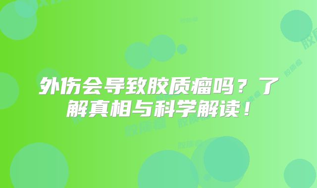 外伤会导致胶质瘤吗？了解真相与科学解读！