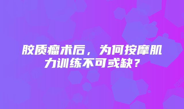 胶质瘤术后，为何按摩肌力训练不可或缺？