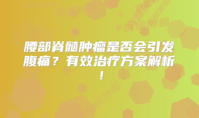 腰部脊髓肿瘤是否会引发腹痛？有效治疗方案解析！
