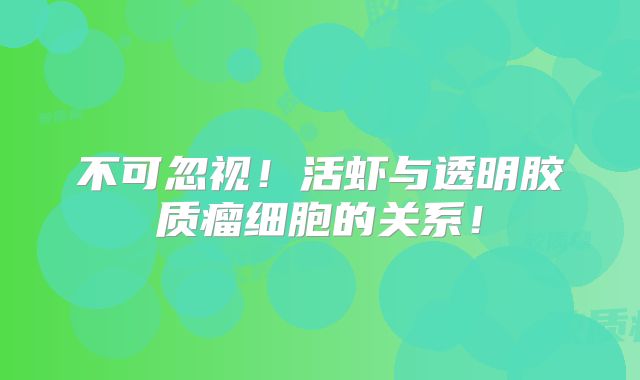 不可忽视！活虾与透明胶质瘤细胞的关系！