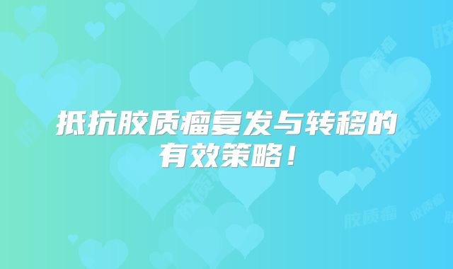 抵抗胶质瘤复发与转移的有效策略！
