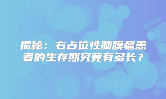 揭秘：右占位性脑膜瘤患者的生存期究竟有多长？