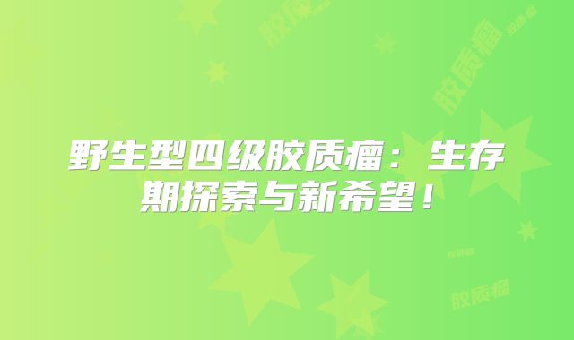 野生型四级胶质瘤：生存期探索与新希望！