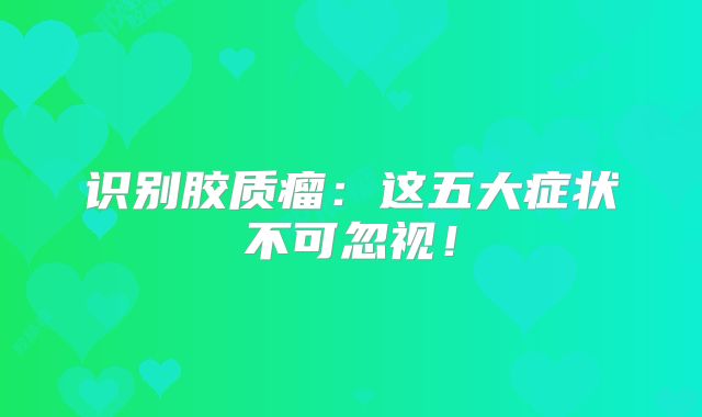 识别胶质瘤：这五大症状不可忽视！