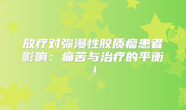 放疗对弥漫性胶质瘤患者影响：痛苦与治疗的平衡！