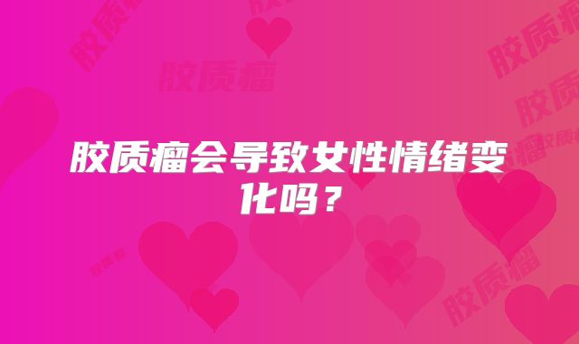 胶质瘤会导致女性情绪变化吗？