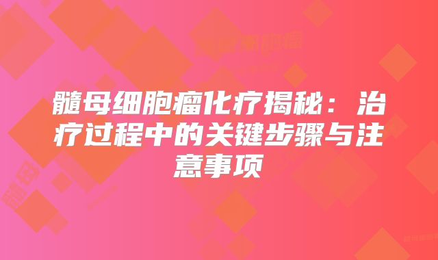 髓母细胞瘤化疗揭秘：治疗过程中的关键步骤与注意事项