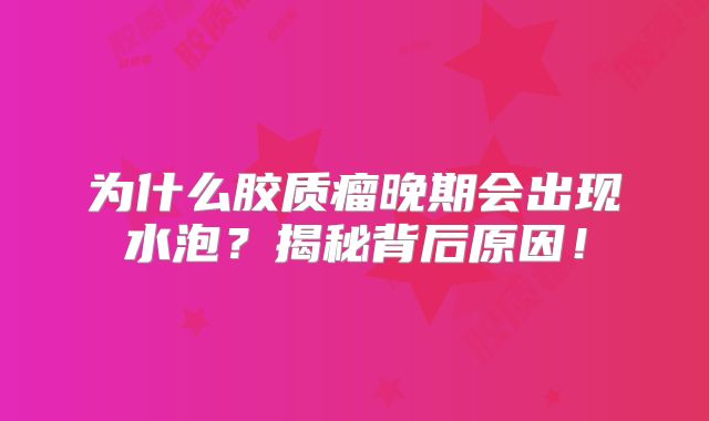 为什么胶质瘤晚期会出现水泡？揭秘背后原因！
