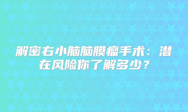解密右小脑脑膜瘤手术：潜在风险你了解多少？