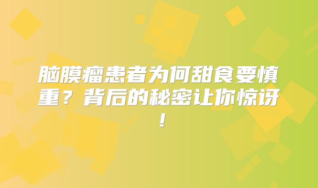 脑膜瘤患者为何甜食要慎重？背后的秘密让你惊讶！