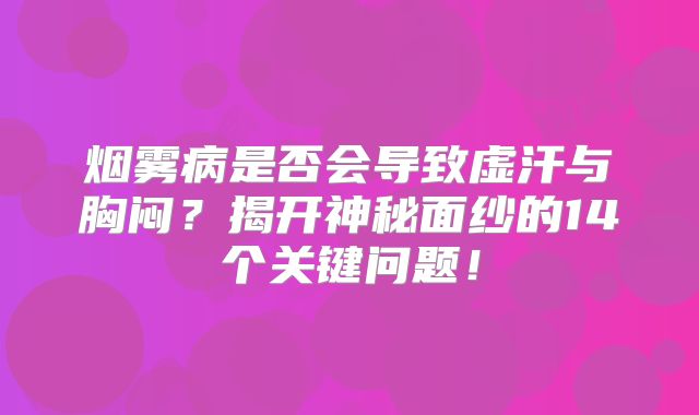烟雾病是否会导致虚汗与胸闷？揭开神秘面纱的14个关键问题！