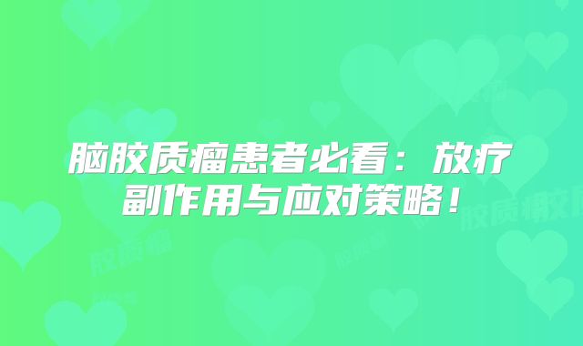 脑胶质瘤患者必看：放疗副作用与应对策略！