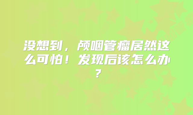 没想到，颅咽管瘤居然这么可怕！发现后该怎么办？