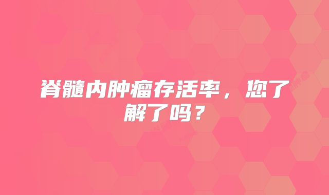 脊髓内肿瘤存活率，您了解了吗？