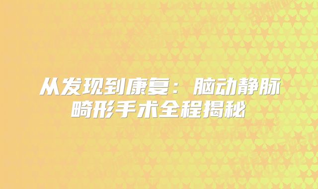 从发现到康复：脑动静脉畸形手术全程揭秘