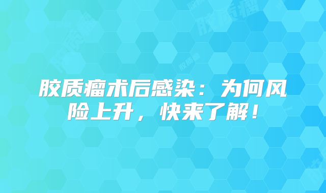 胶质瘤术后感染：为何风险上升，快来了解！