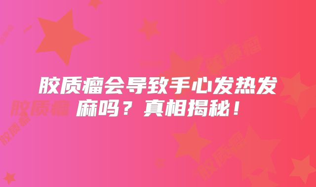 胶质瘤会导致手心发热发麻吗？真相揭秘！