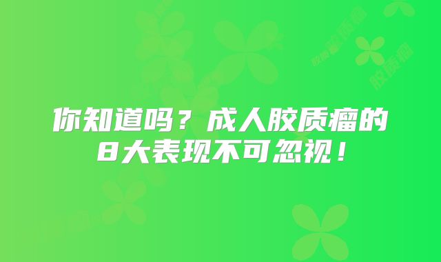 你知道吗？成人胶质瘤的8大表现不可忽视！