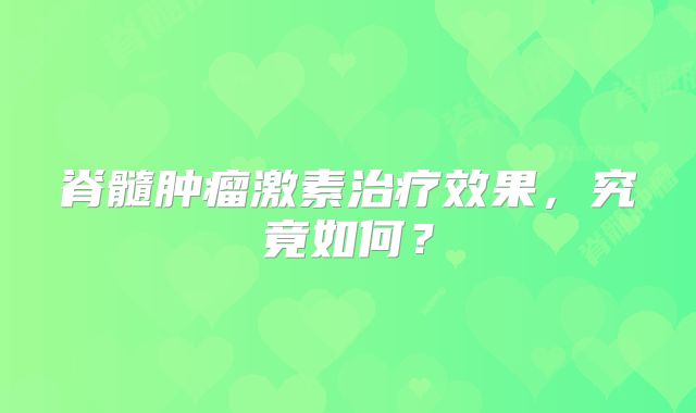 脊髓肿瘤激素治疗效果，究竟如何？