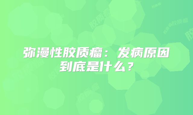 弥漫性胶质瘤：发病原因到底是什么？