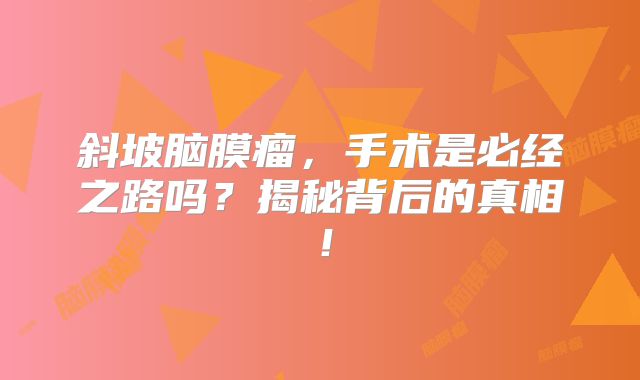 斜坡脑膜瘤，手术是必经之路吗？揭秘背后的真相！