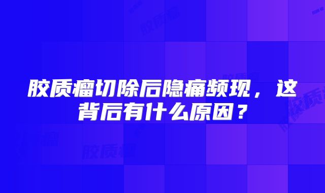 胶质瘤切除后隐痛频现，这背后有什么原因？