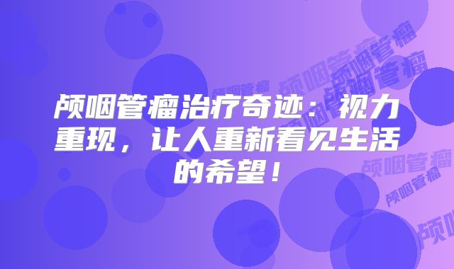 颅咽管瘤治疗奇迹：视力重现，让人重新看见生活的希望！