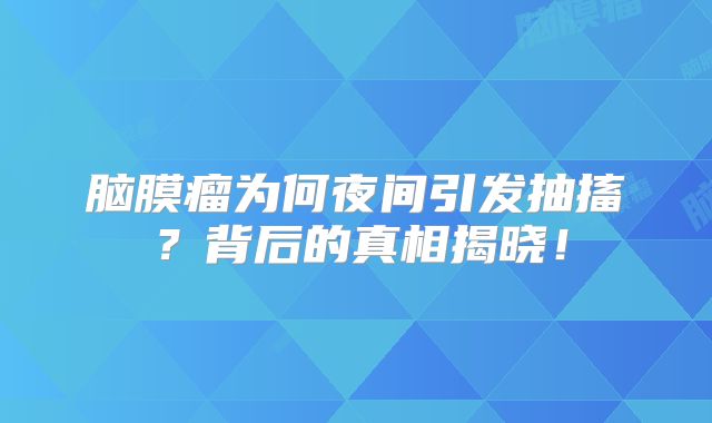 脑膜瘤为何夜间引发抽搐？背后的真相揭晓！