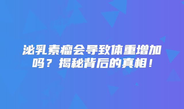 泌乳素瘤会导致体重增加吗？揭秘背后的真相！