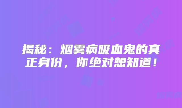 揭秘：烟雾病吸血鬼的真正身份，你绝对想知道！