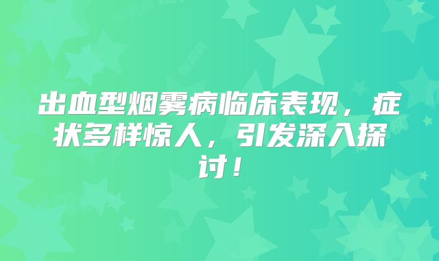出血型烟雾病临床表现，症状多样惊人，引发深入探讨！