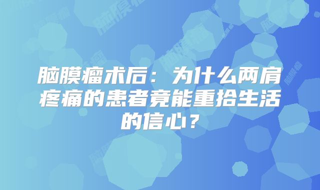 脑膜瘤术后：为什么两肩疼痛的患者竟能重拾生活的信心？