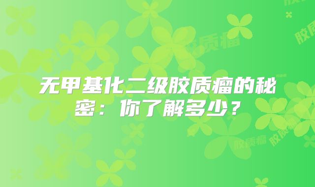 无甲基化二级胶质瘤的秘密：你了解多少？