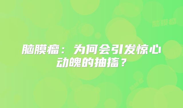 脑膜瘤：为何会引发惊心动魄的抽搐？
