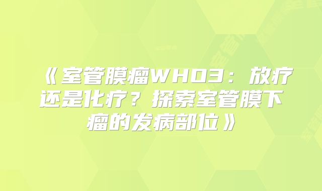 《室管膜瘤WHO3：放疗还是化疗？探索室管膜下瘤的发病部位》
