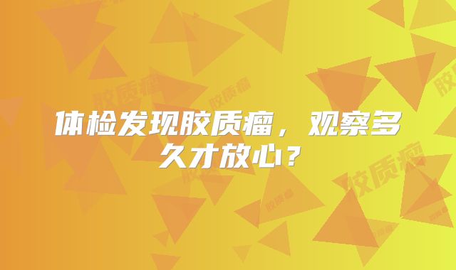 体检发现胶质瘤，观察多久才放心？