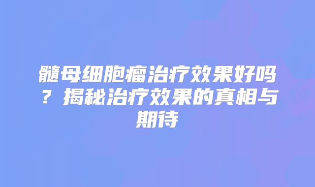 髓母细胞瘤治疗效果好吗？揭秘治疗效果的真相与期待