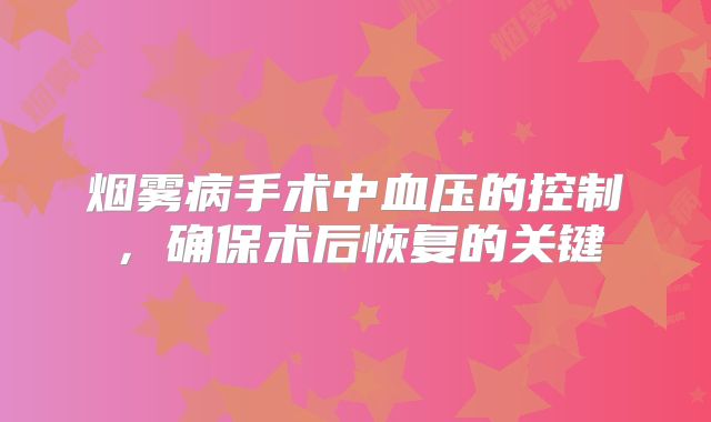 烟雾病手术中血压的控制，确保术后恢复的关键