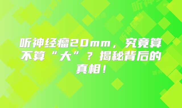 听神经瘤20mm，究竟算不算“大”？揭秘背后的真相！