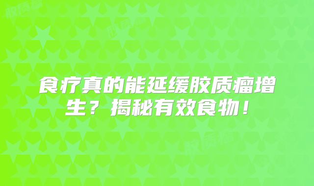 食疗真的能延缓胶质瘤增生？揭秘有效食物！
