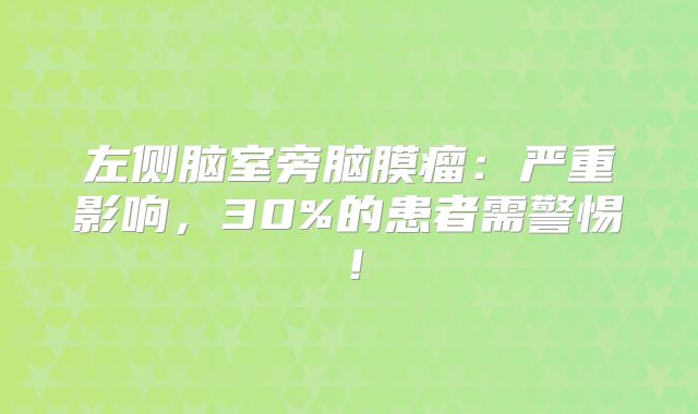 左侧脑室旁脑膜瘤：严重影响，30%的患者需警惕！