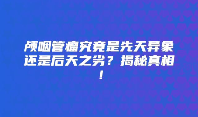 颅咽管瘤究竟是先天异象还是后天之劣？揭秘真相！