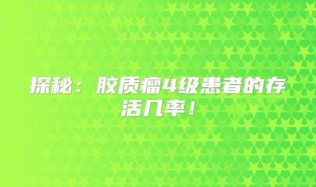 探秘：胶质瘤4级患者的存活几率！