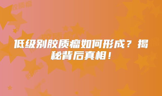 低级别胶质瘤如何形成？揭秘背后真相！