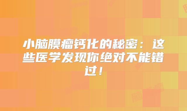 小脑膜瘤钙化的秘密：这些医学发现你绝对不能错过！