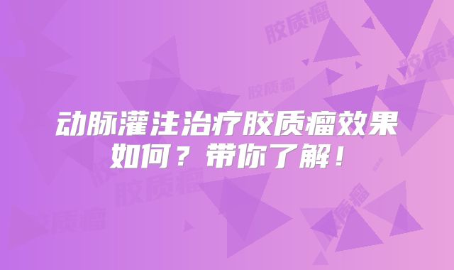 动脉灌注治疗胶质瘤效果如何？带你了解！