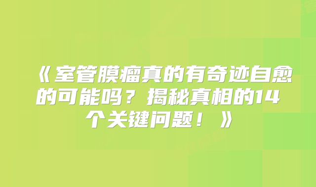 《室管膜瘤真的有奇迹自愈的可能吗？揭秘真相的14个关键问题！》