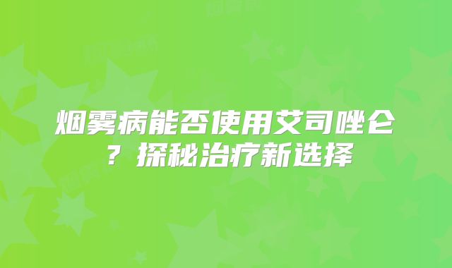 烟雾病能否使用艾司唑仑？探秘治疗新选择