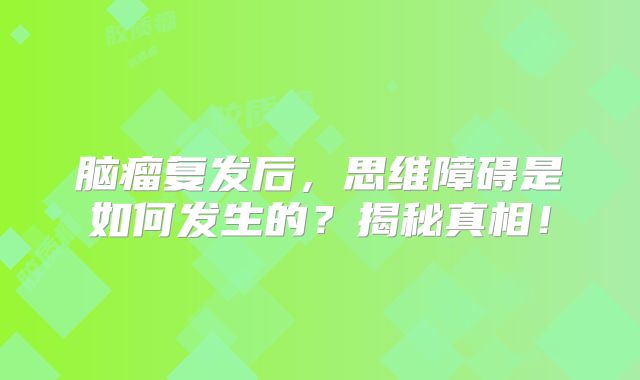 脑瘤复发后，思维障碍是如何发生的？揭秘真相！